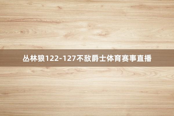 丛林狼122-127不敌爵士体育赛事直播