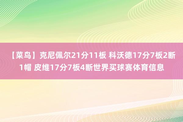 【菜鸟】克尼佩尔21分11板 科沃德17分7板2断1帽 皮维17分7板4断世界买球赛体育信息