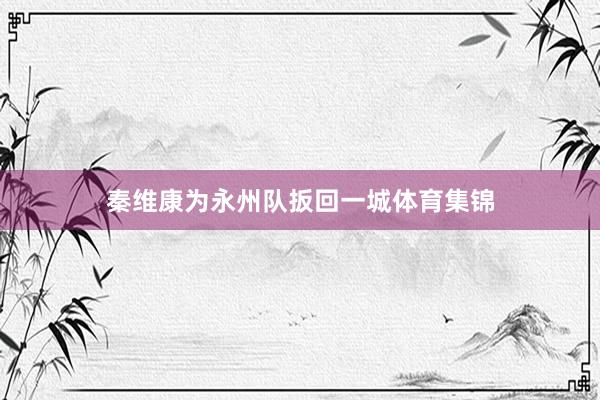 秦维康为永州队扳回一城体育集锦