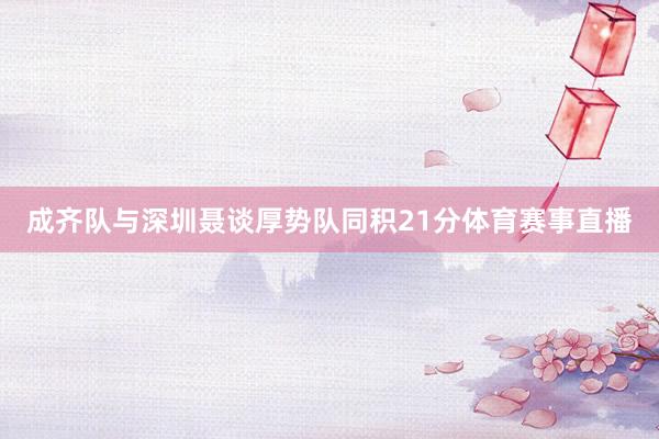成齐队与深圳聂谈厚势队同积21分体育赛事直播