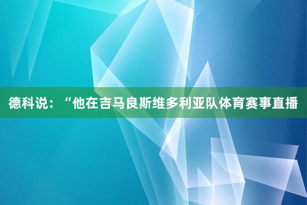 德科说：“他在吉马良斯维多利亚队体育赛事直播
