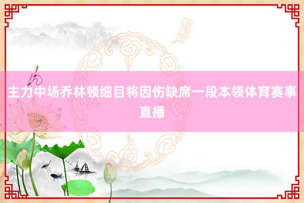 主力中场乔林顿细目将因伤缺席一段本领体育赛事直播