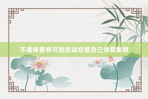 不虞味着有可能改动经管自己体育集锦