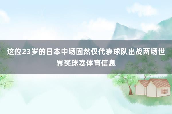 这位23岁的日本中场固然仅代表球队出战两场世界买球赛体育信息