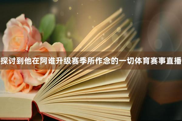 探讨到他在阿谁升级赛季所作念的一切体育赛事直播
