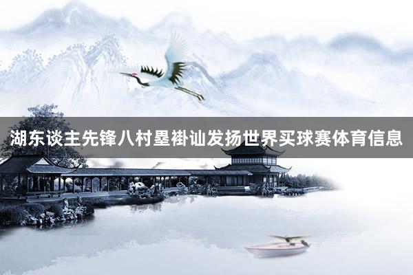 湖东谈主先锋八村塁褂讪发扬世界买球赛体育信息