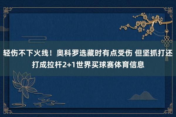 轻伤不下火线！奥科罗选藏时有点受伤 但坚抓打还打成拉杆2+1世界买球赛体育信息