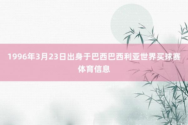 1996年3月23日出身于巴西巴西利亚世界买球赛体育信息