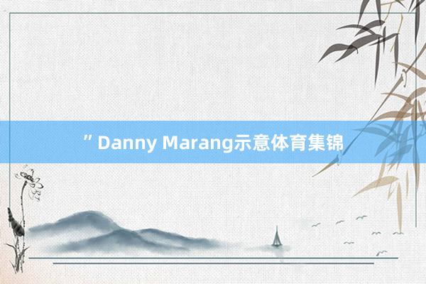 ”Danny Marang示意体育集锦