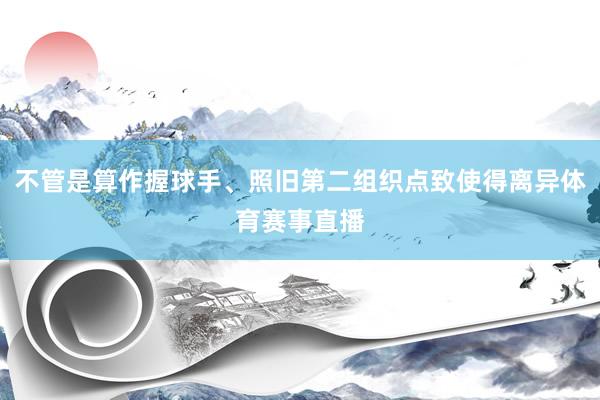 不管是算作握球手、照旧第二组织点致使得离异体育赛事直播