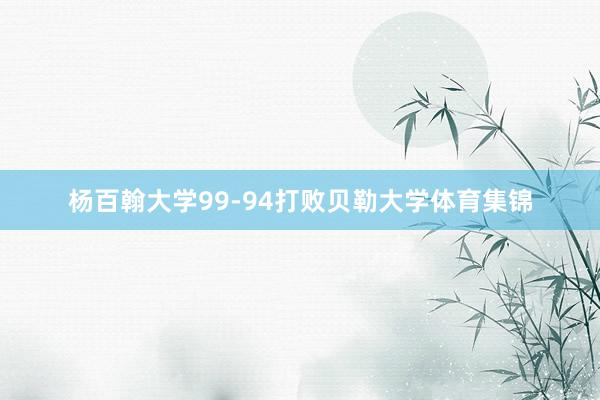 杨百翰大学99-94打败贝勒大学体育集锦