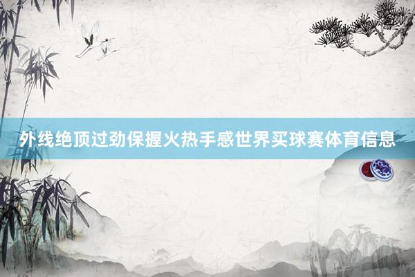 外线绝顶过劲保握火热手感世界买球赛体育信息