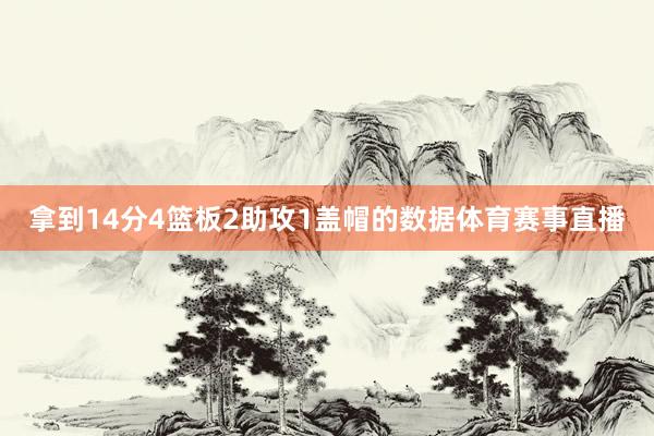 拿到14分4篮板2助攻1盖帽的数据体育赛事直播