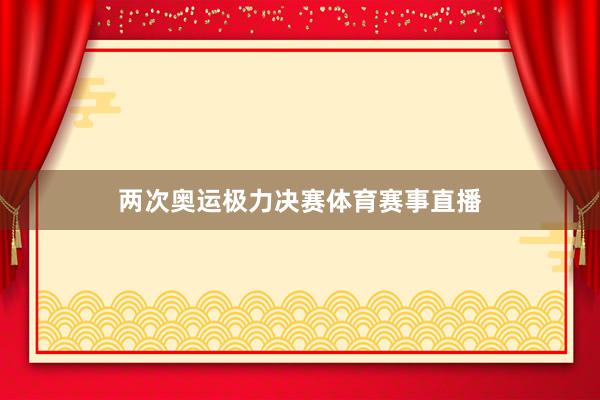 两次奥运极力决赛体育赛事直播