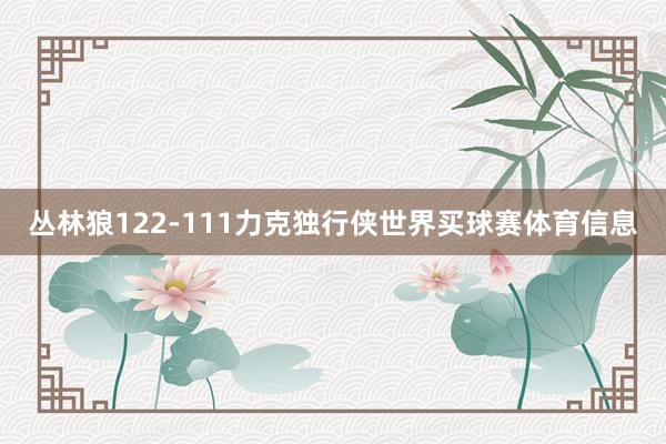 丛林狼122-111力克独行侠世界买球赛体育信息