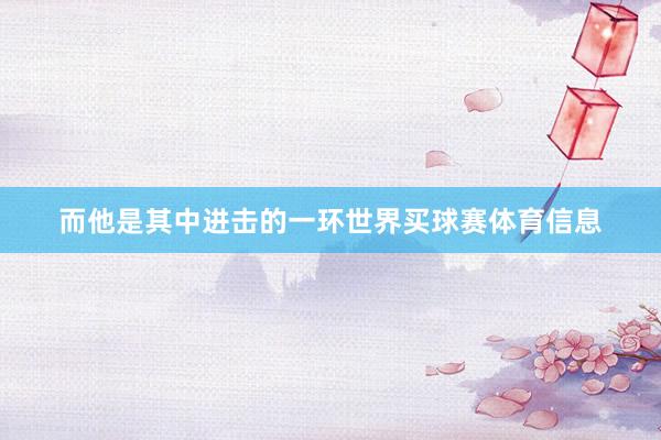 而他是其中进击的一环世界买球赛体育信息