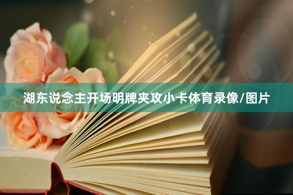 湖东说念主开场明牌夹攻小卡体育录像/图片