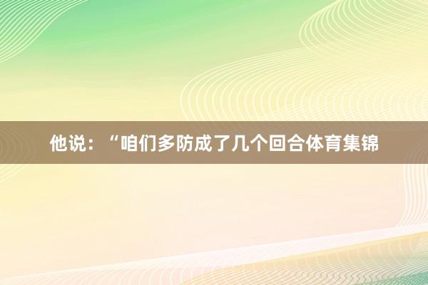 他说：“咱们多防成了几个回合体育集锦