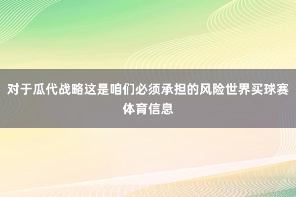 对于瓜代战略这是咱们必须承担的风险世界买球赛体育信息