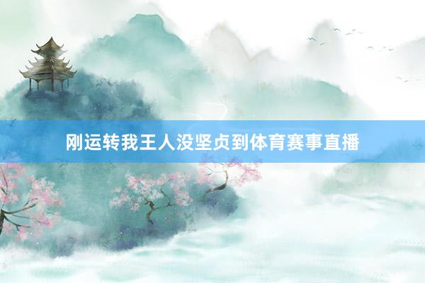 刚运转我王人没坚贞到体育赛事直播