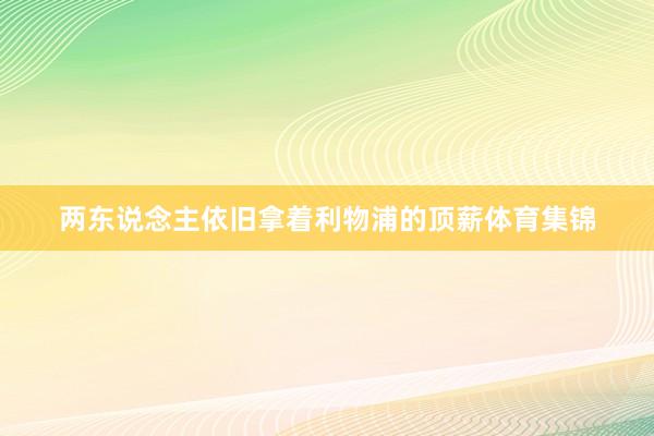 两东说念主依旧拿着利物浦的顶薪体育集锦