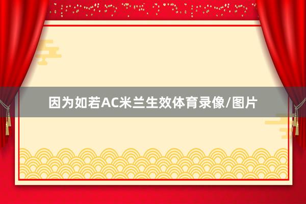 因为如若AC米兰生效体育录像/图片