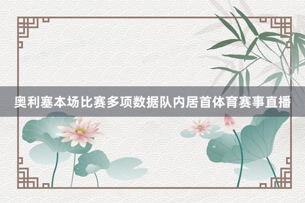 奥利塞本场比赛多项数据队内居首体育赛事直播