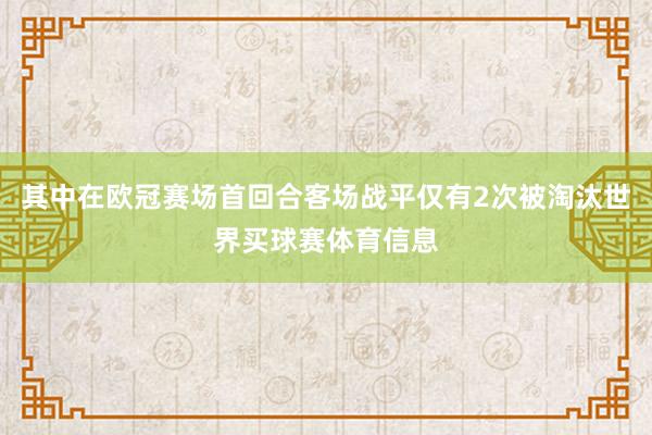 其中在欧冠赛场首回合客场战平仅有2次被淘汰世界买球赛体育信息