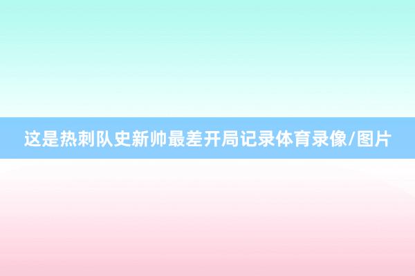 这是热刺队史新帅最差开局记录体育录像/图片