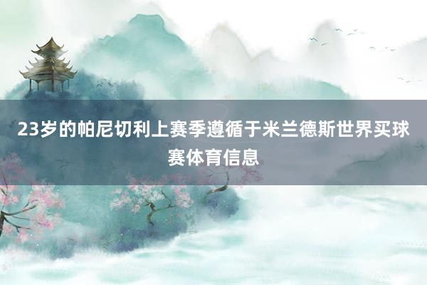 23岁的帕尼切利上赛季遵循于米兰德斯世界买球赛体育信息