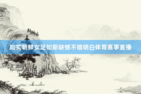 如实朝鲜女足如斯缺憾不错明白体育赛事直播