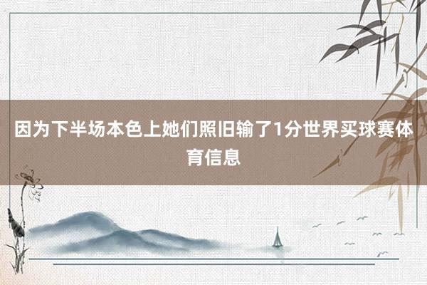 因为下半场本色上她们照旧输了1分世界买球赛体育信息