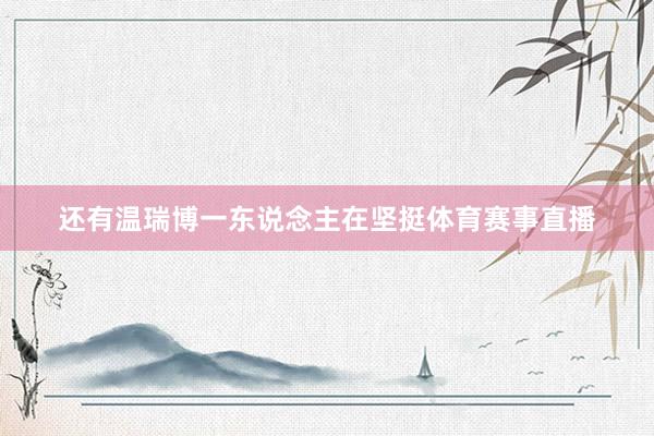 还有温瑞博一东说念主在坚挺体育赛事直播