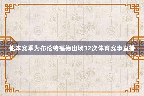 他本赛季为布伦特福德出场32次体育赛事直播