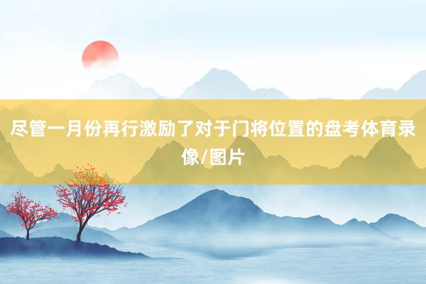尽管一月份再行激励了对于门将位置的盘考体育录像/图片