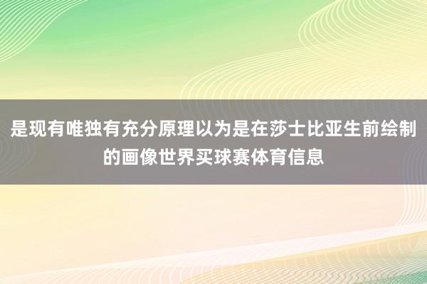 是现有唯独有充分原理以为是在莎士比亚生前绘制的画像世界买球赛体育信息