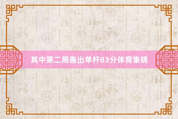 其中第二局轰出单杆83分体育集锦