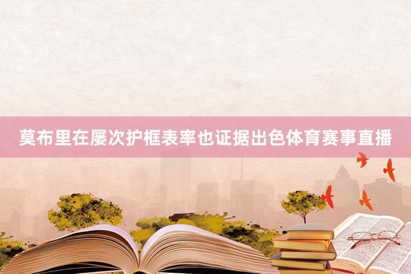 莫布里在屡次护框表率也证据出色体育赛事直播