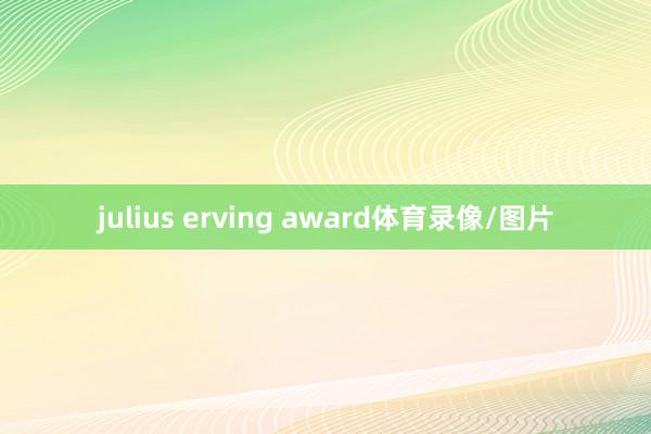 julius erving award体育录像/图片