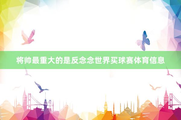 将帅最重大的是反念念世界买球赛体育信息