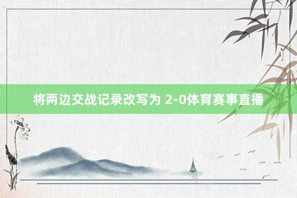 将两边交战记录改写为 2-0体育赛事直播