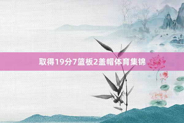 取得19分7篮板2盖帽体育集锦