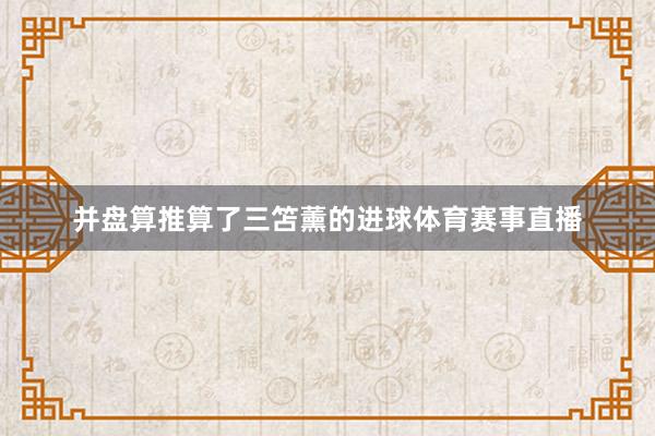 并盘算推算了三笘薰的进球体育赛事直播