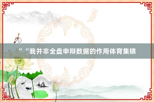 ”“我并非全盘申辩数据的作用体育集锦