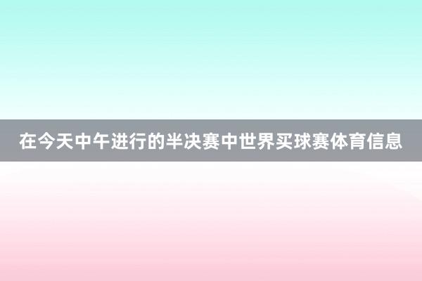在今天中午进行的半决赛中世界买球赛体育信息