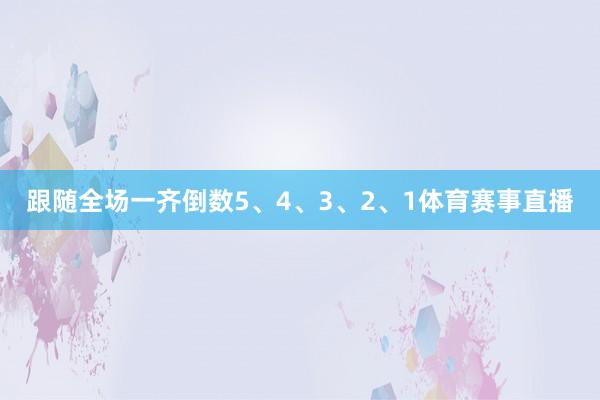 跟随全场一齐倒数5、4、3、2、1体育赛事直播