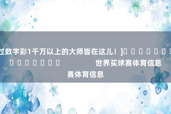 中过数字彩1千万以上的大师皆在这儿！]															                世界买球赛体育信息