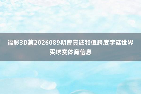 福彩3D第2026089期曾真诚和值跨度字谜世界买球赛体育信息