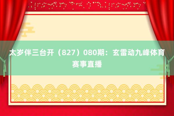 太岁伴三台开（827）　　080期：玄雷动九峰体育赛事直播