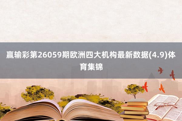 赢输彩第26059期欧洲四大机构最新数据(4.9)体育集锦